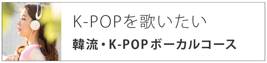 K-POPを歌いたい|韓流・K-POPボーカルコース
