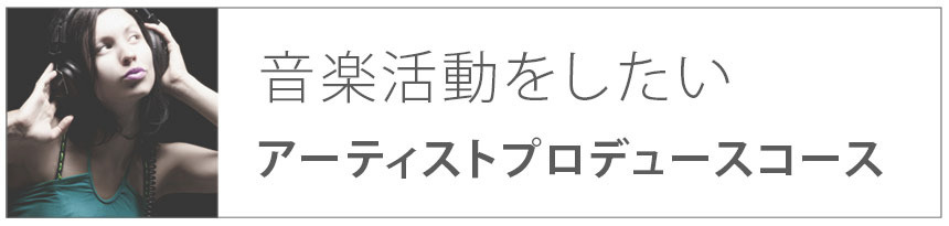 音楽活動をしたい｜アーティストプロデュースコース
